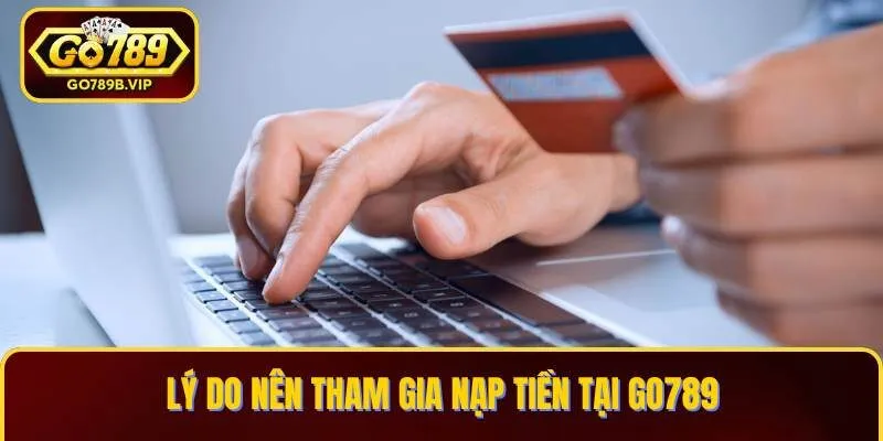 Các ưu điểm khi tham gia nạp tiền tại Go789