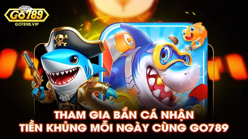 Tham gia bắn cá nhận tiền khủng mỗi ngày cùng Go789 Tham gia bắn cá nhận tiền khủng mỗi ngày cùng Go789